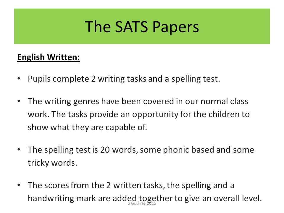 The SATS Papers English Written: Pupils complete 2 writing tasks and a spelling test.