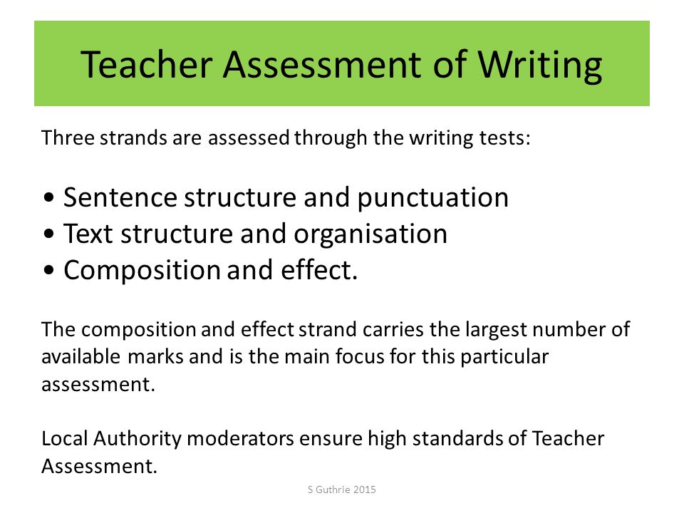 Teacher Assessment of Writing Three strands are assessed through the writing tests: Sentence structure and punctuation Text structure and organisation Composition and effect.
