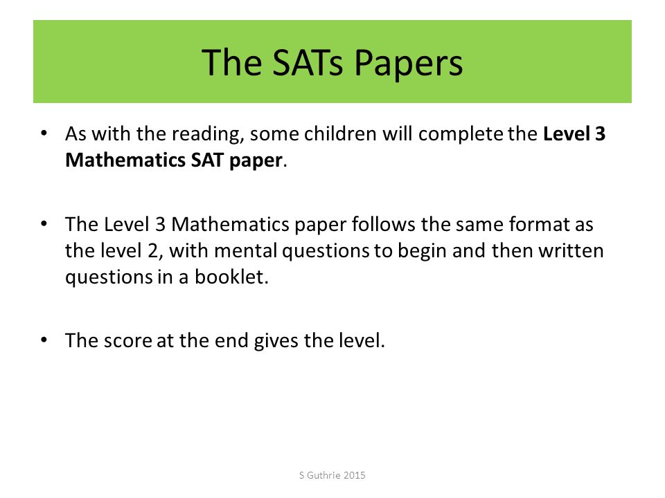 The SATs Papers As with the reading, some children will complete the Level 3 Mathematics SAT paper.