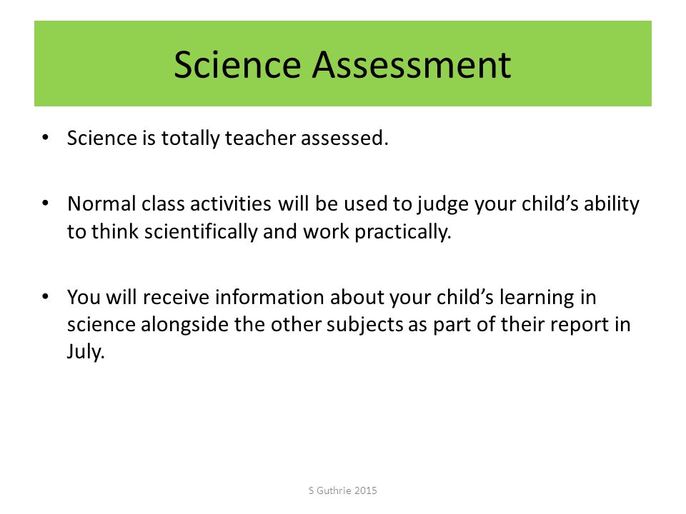 Science Assessment Science is totally teacher assessed.