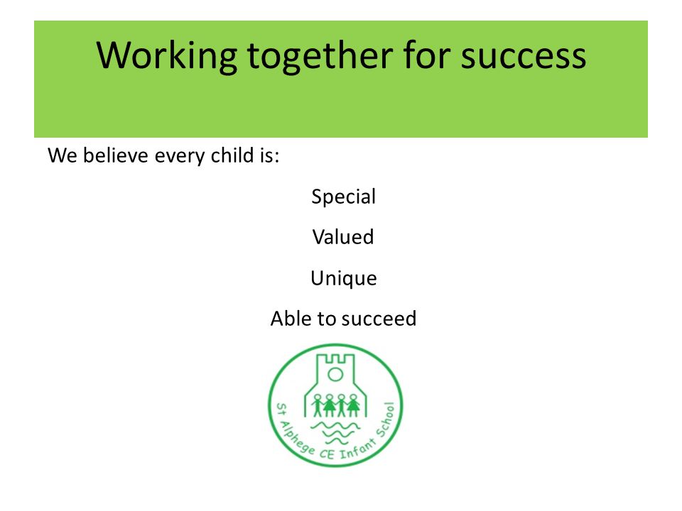 Working together for success We believe every child is: Special Valued Unique Able to succeed