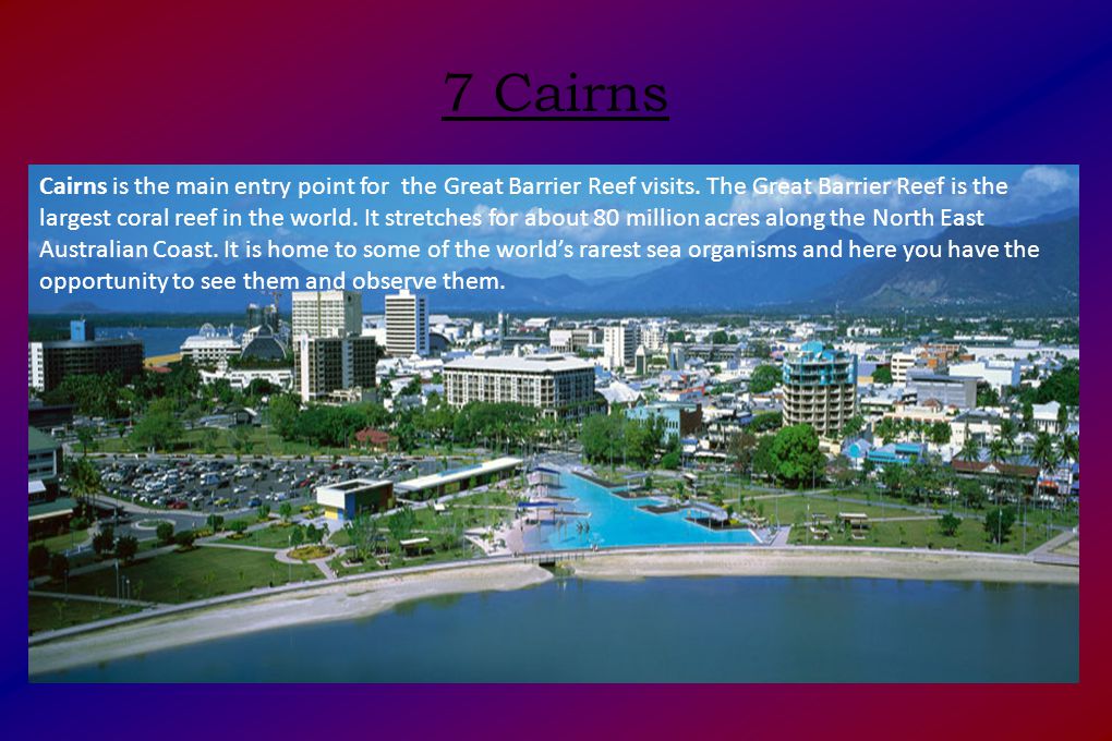 7 Cairns Cairns is the main entry point for the Great Barrier Reef visits.