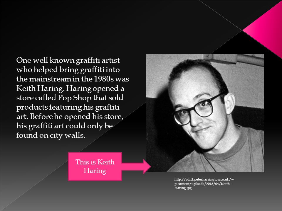 One well known graffiti artist who helped bring graffiti into the mainstream in the 1980s was Keith Haring.