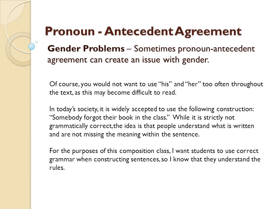 Pronoun - Antecedent Agreement Gender Problems – Sometimes pronoun-antecedent agreement can create an issue with gender.