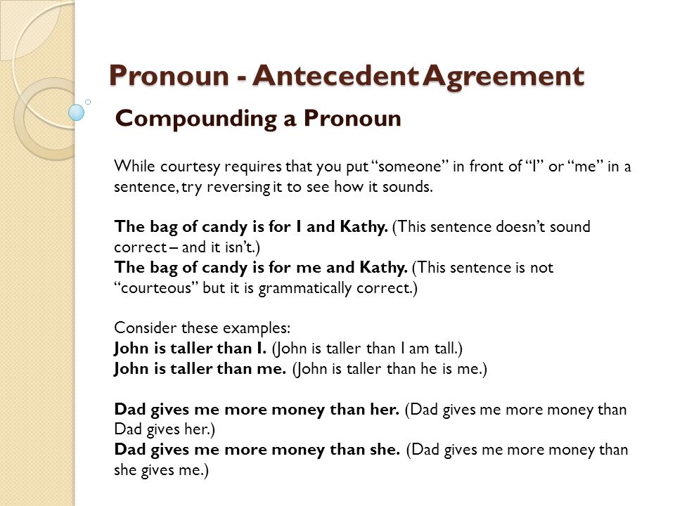Pronoun - Antecedent Agreement Compounding a Pronoun While courtesy requires that you put someone in front of I or me in a sentence, try reversing it to see how it sounds.