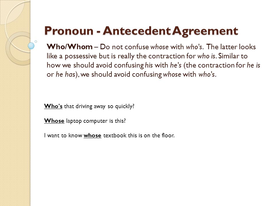 Pronoun - Antecedent Agreement Who/Whom – Do not confuse whose with who s.