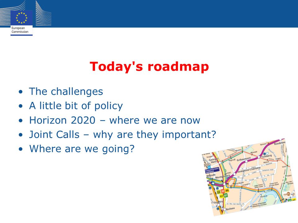 Today s roadmap The challenges A little bit of policy Horizon 2020 – where we are now Joint Calls – why are they important.