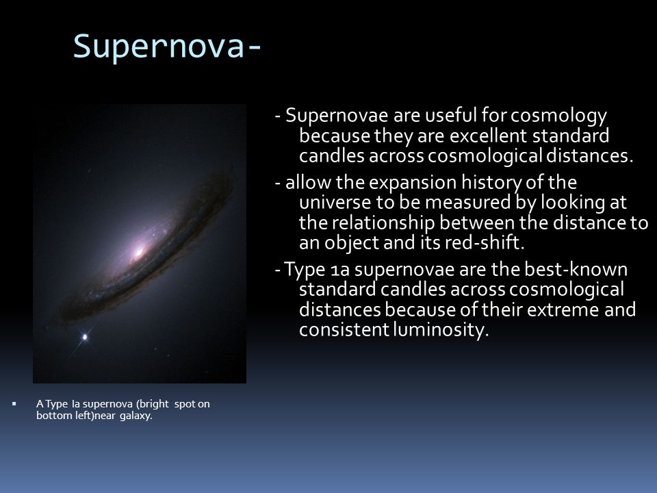 Supernova- - Supernovae are useful for cosmology because they are excellent standard candles across cosmological distances.
