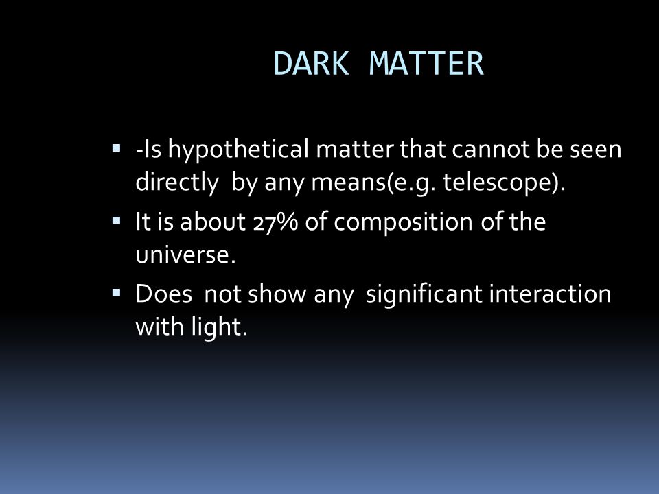 DARK MATTER  -Is hypothetical matter that cannot be seen directly by any means(e.g.