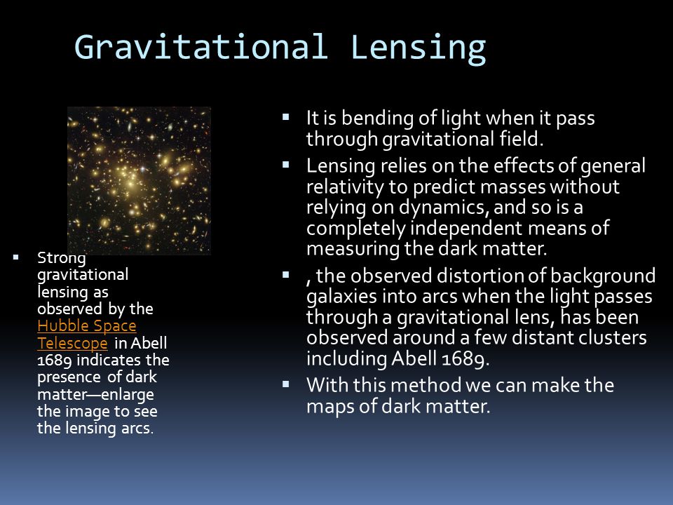 Gravitational Lensing  Strong gravitational lensing as observed by the Hubble Space Telescope in Abell 1689 indicates the presence of dark matter—enlarge the image to see the lensing arcs.