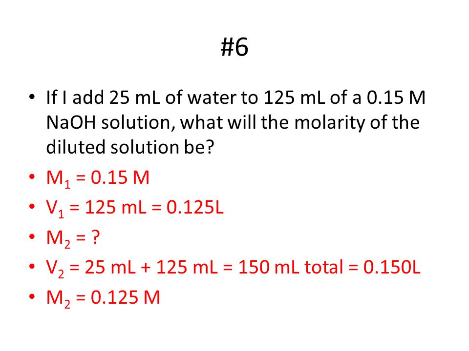 #6 If I add 25 mL of water to 125 mL of a 0.15 M NaOH solution, what will the molarity of the diluted solution be.