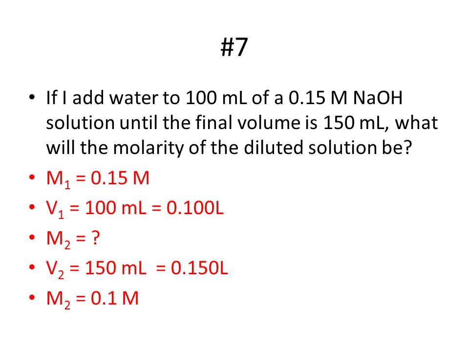#7 If I add water to 100 mL of a 0.15 M NaOH solution until the final volume is 150 mL, what will the molarity of the diluted solution be.
