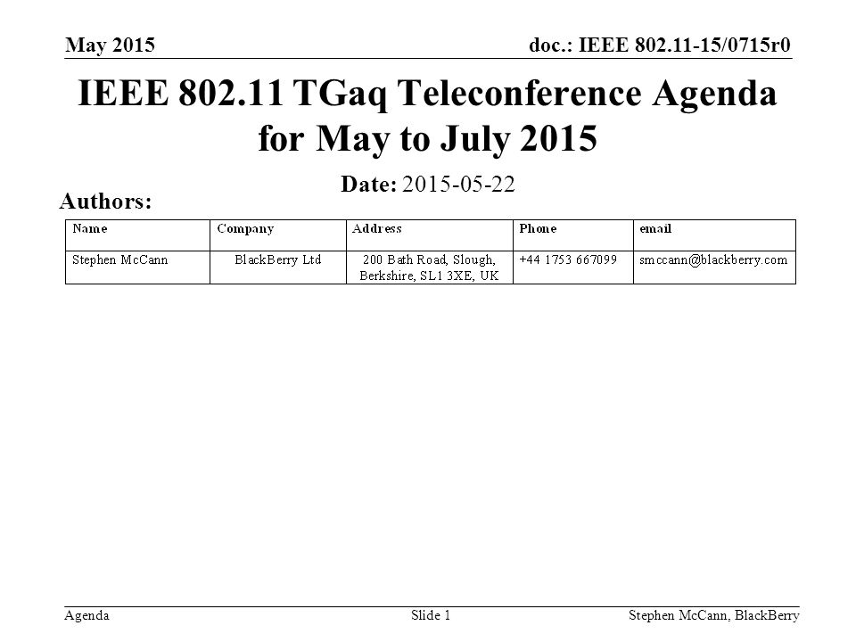 doc.: IEEE /0715r0 Agenda May 2015 Stephen McCann, BlackBerrySlide 1 IEEE TGaq Teleconference Agenda for May to July 2015 Date: Authors: