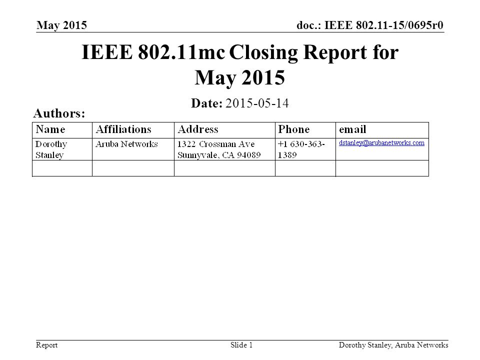 doc.: IEEE /0695r0 Report May 2015 Dorothy Stanley, Aruba NetworksSlide 1 IEEE mc Closing Report for May 2015 Date: Authors:
