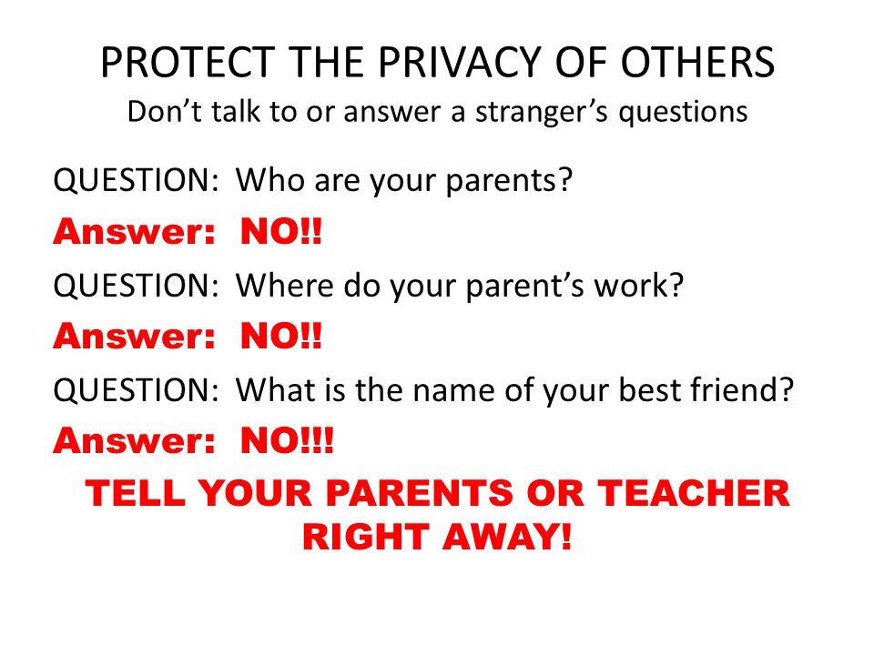 PROTECT THE PRIVACY OF OTHERS Don’t talk to or answer a stranger’s questions QUESTION: Who are your parents.