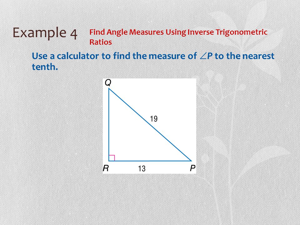 Example 4 Find Angle Measures Using Inverse Trigonometric Ratios Use a calculator to find the measure of  P to the nearest tenth.
