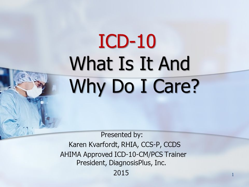 ICD-10 What Is It And Why Do I Care. ICD-10 What Is It And Why Do I Care.