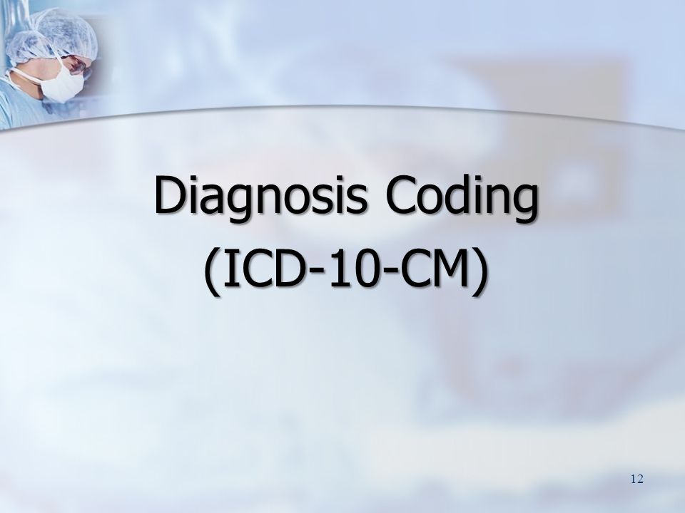 Diagnosis Coding (ICD-10-CM) 12