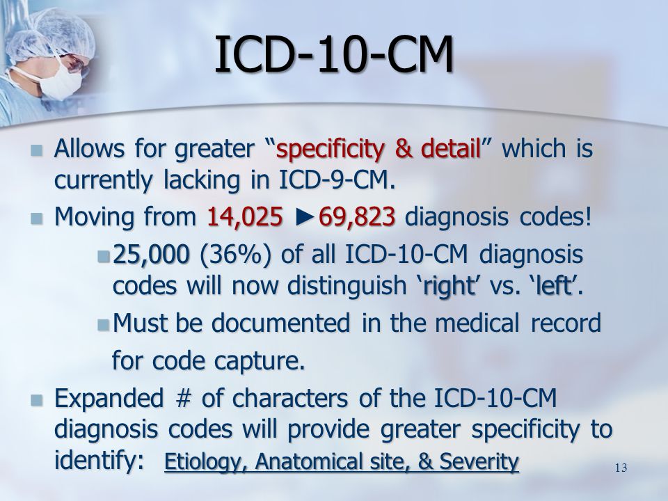 Allows for greater specificity & detail which is currently lacking in ICD-9-CM.
