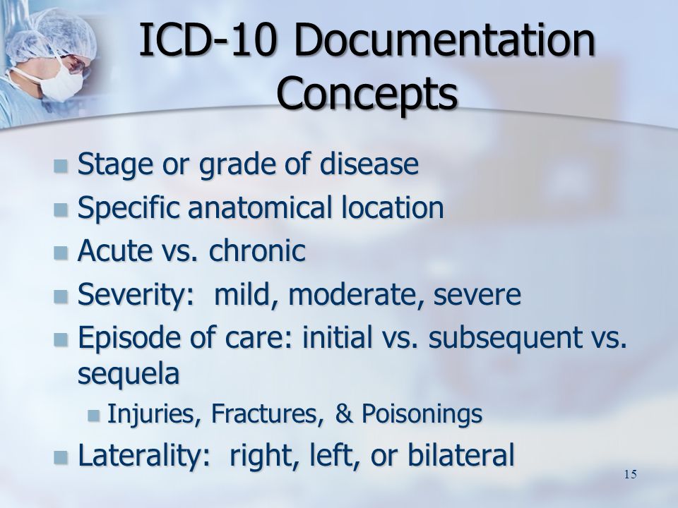 ICD-10 Documentation Concepts Stage or grade of disease Stage or grade of disease Specific anatomical location Specific anatomical location Acute vs.