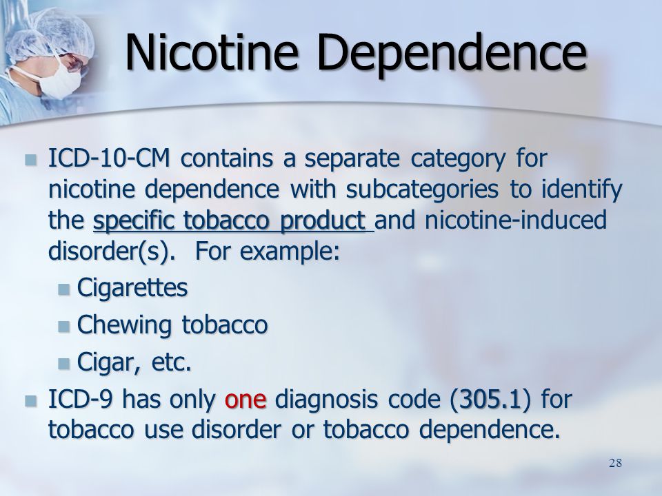 ICD-10-CM contains a separate category for nicotine dependence with subcategories to identify the specific tobacco product and nicotine-induced disorder(s).