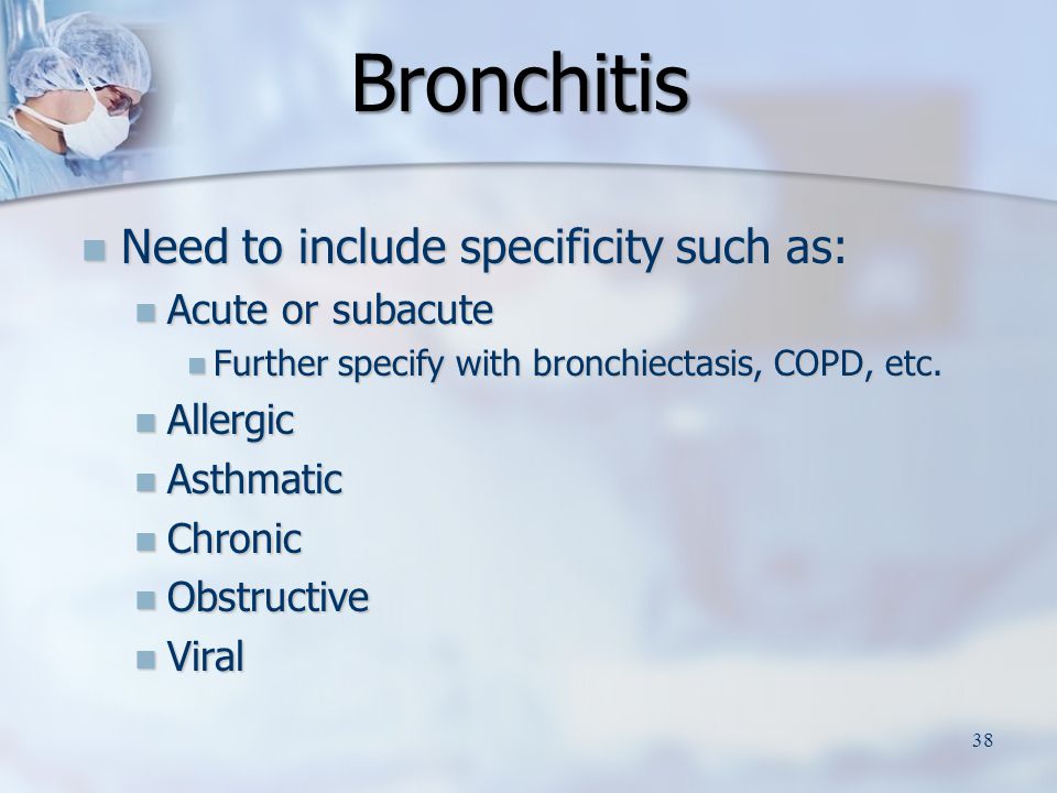 Bronchitis Bronchitis Need to include specificity such as: Need to include specificity such as: Acute or subacute Acute or subacute Further specify with bronchiectasis, COPD, etc.