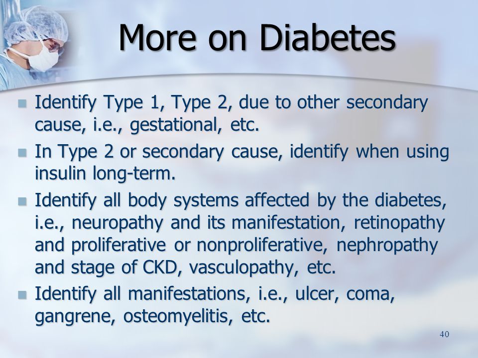 More on Diabetes Identify Type 1, Type 2, due to other secondary cause, i.e., gestational, etc.
