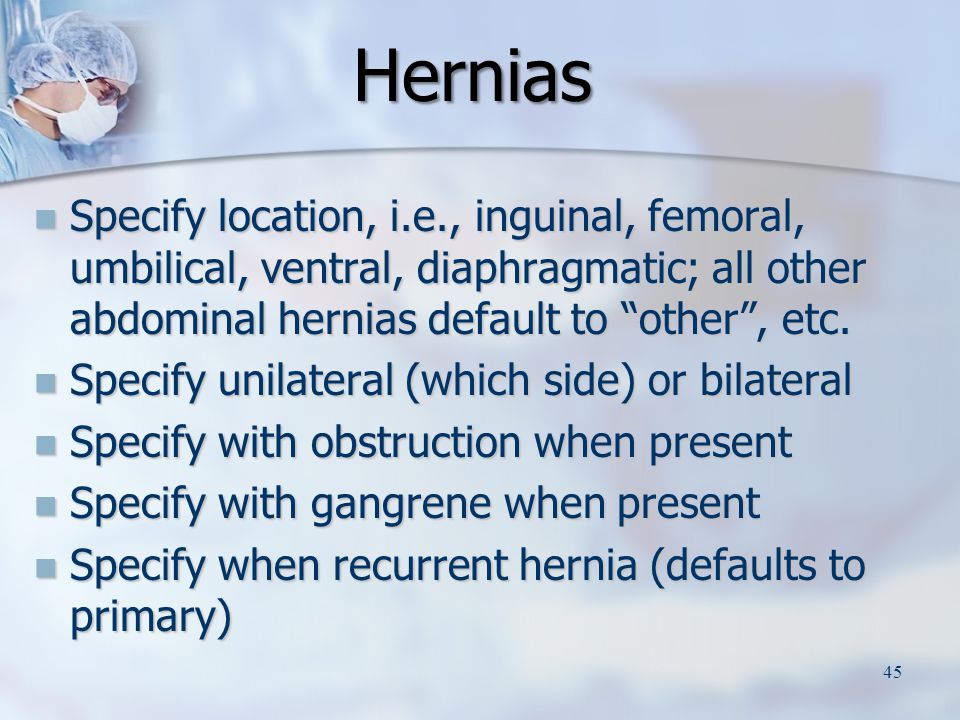 Hernias Specify location, i.e., inguinal, femoral, umbilical, ventral, diaphragmatic; all other abdominal hernias default to other , etc.