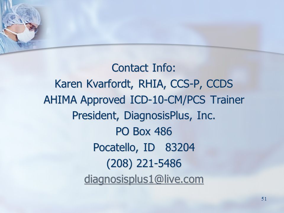 Contact Info: Karen Kvarfordt, RHIA, CCS-P, CCDS AHIMA Approved ICD-10-CM/PCS Trainer President, DiagnosisPlus, Inc.