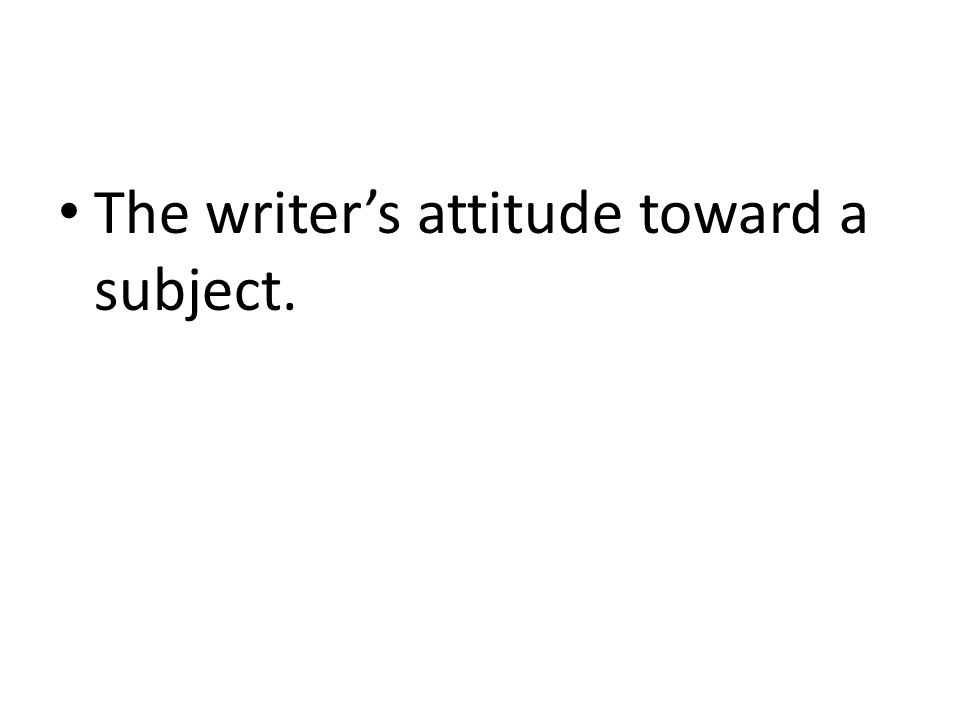 The writer’s attitude toward a subject.