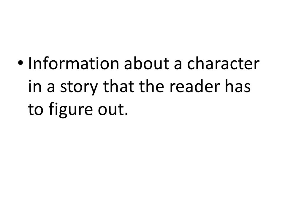 Information about a character in a story that the reader has to figure out.
