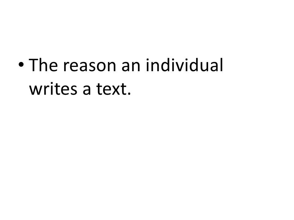 The reason an individual writes a text.
