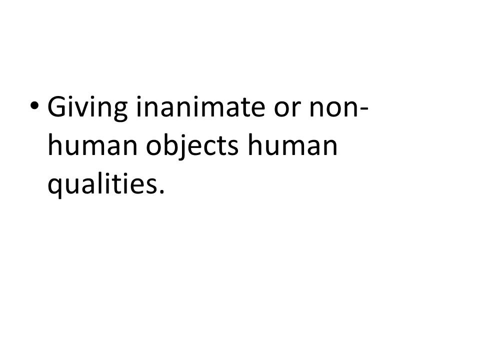 Giving inanimate or non- human objects human qualities.