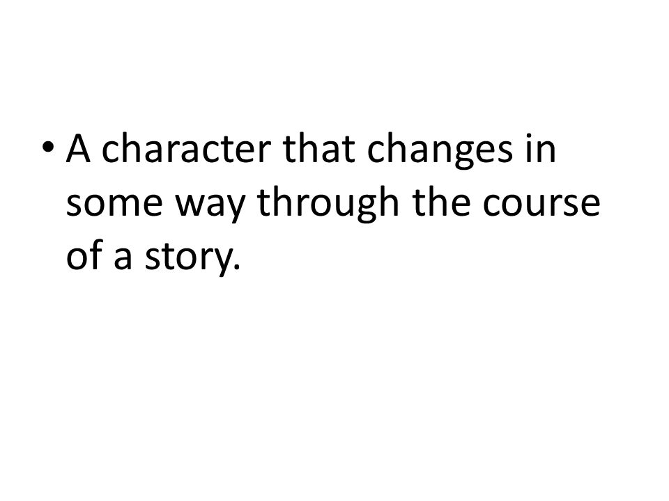 A character that changes in some way through the course of a story.