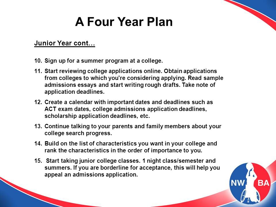 9 A Four Year Plan Junior Year cont… 10.Sign up for a summer program at a college.