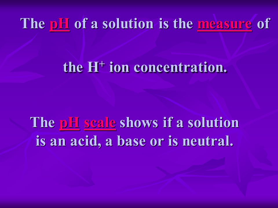 The pH of a solution is the measure of the H + ion concentration.