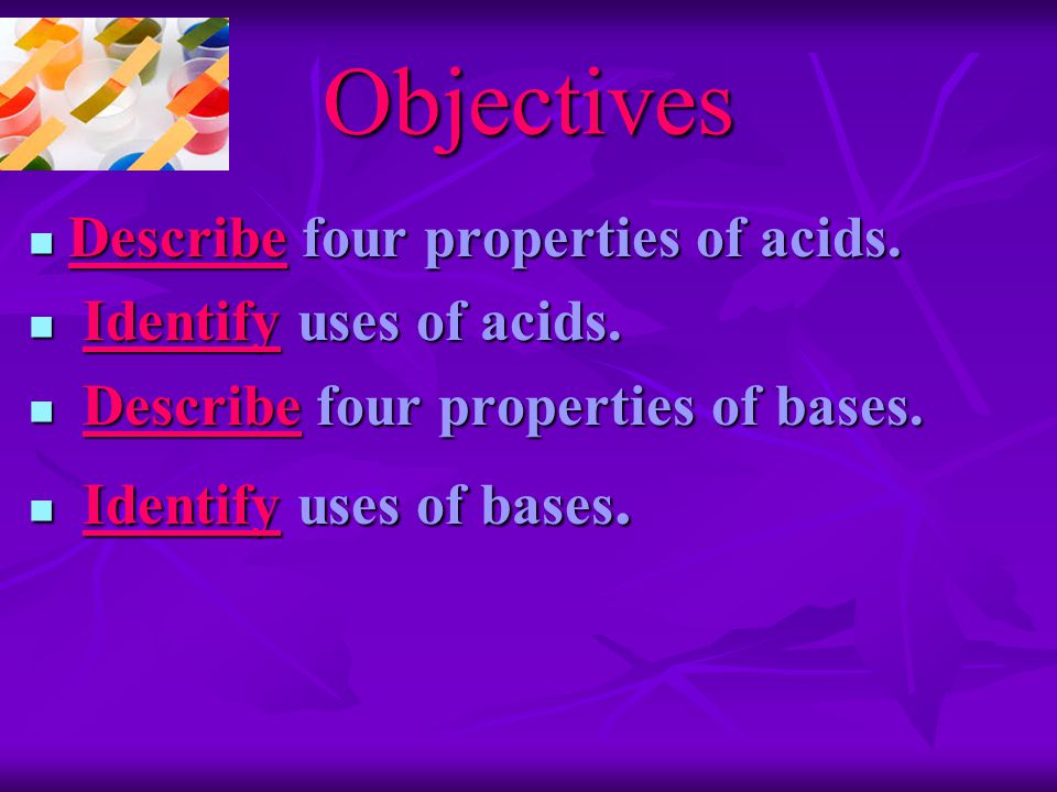 Objectives Describe four properties of acids. Describe four properties of acids.