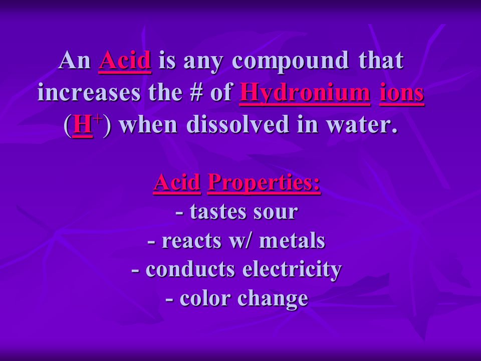 An Acid is any compound that increases the # of Hydronium ions (H + ) when dissolved in water.