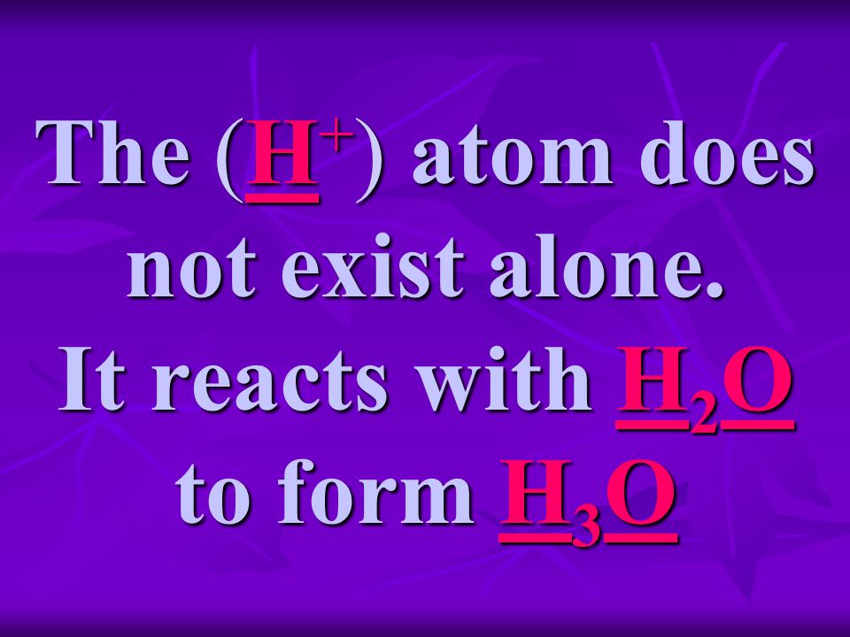 The (H + ) atom does not exist alone. It reacts with H 2 O to form H 3 O
