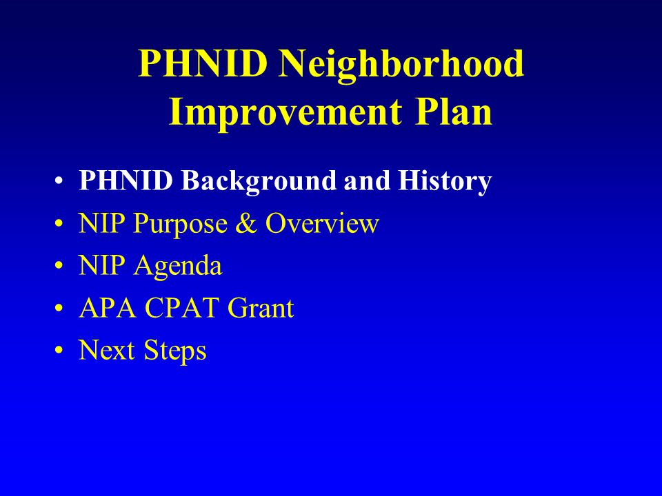 PHNID Neighborhood Improvement Plan PHNID Background and History NIP Purpose & Overview NIP Agenda APA CPAT Grant Next Steps