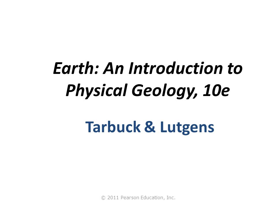 © 2011 Pearson Education, Inc. Earth: An Introduction to Physical Geology, 10e Tarbuck & Lutgens