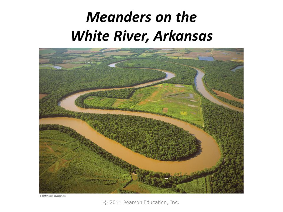 © 2011 Pearson Education, Inc. Meanders on the White River, Arkansas