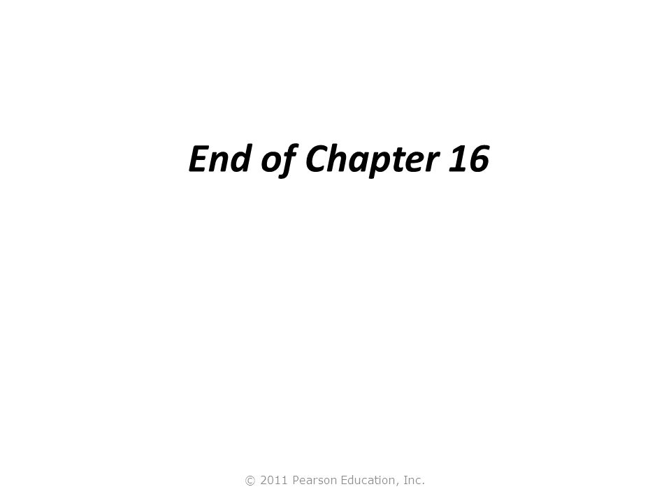 © 2011 Pearson Education, Inc. End of Chapter 16