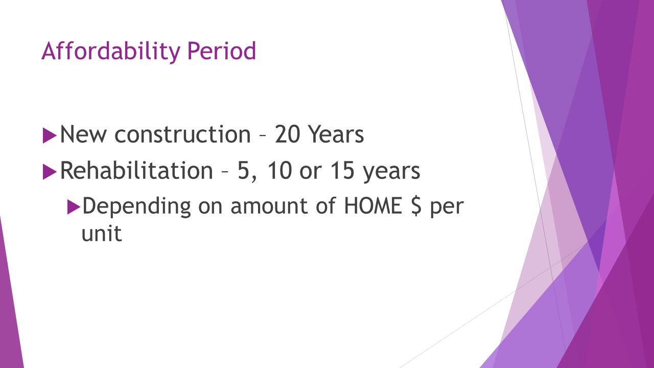 Affordability Period  New construction – 20 Years  Rehabilitation – 5, 10 or 15 years  Depending on amount of HOME $ per unit