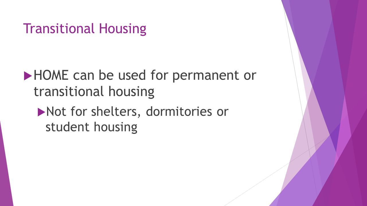 Transitional Housing  HOME can be used for permanent or transitional housing  Not for shelters, dormitories or student housing