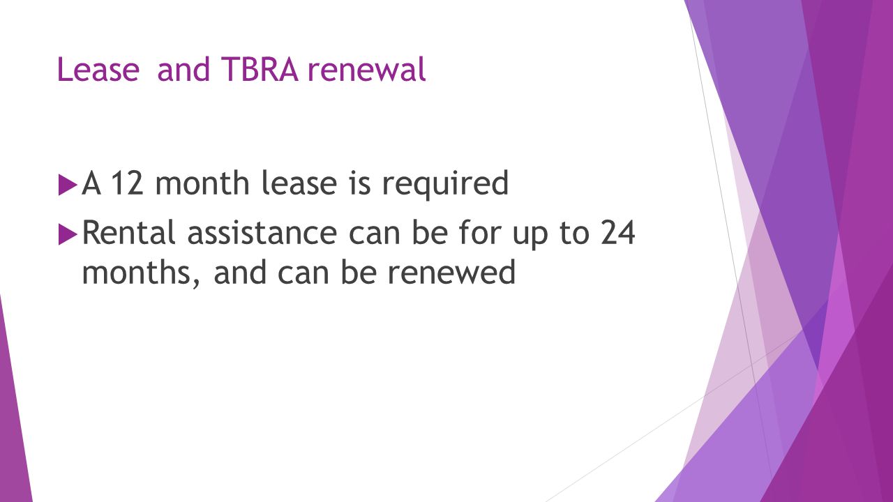 Leaseand TBRA renewal  A 12 month lease is required  Rental assistance can be for up to 24 months, and can be renewed