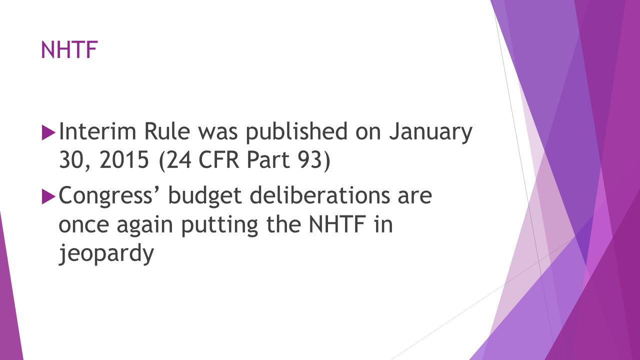 NHTF  Interim Rule was published on January 30, 2015 (24 CFR Part 93)  Congress’ budget deliberations are once again putting the NHTF in jeopardy