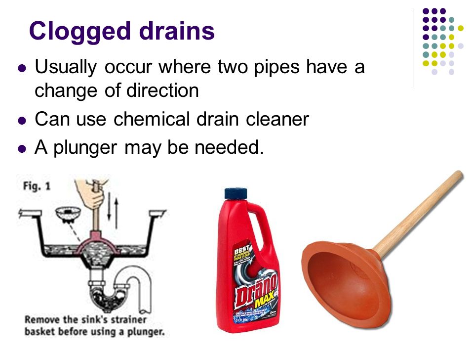 Clogged drains Usually occur where two pipes have a change of direction Can use chemical drain cleaner A plunger may be needed.