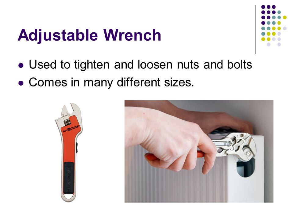 Adjustable Wrench Used to tighten and loosen nuts and bolts Comes in many different sizes.