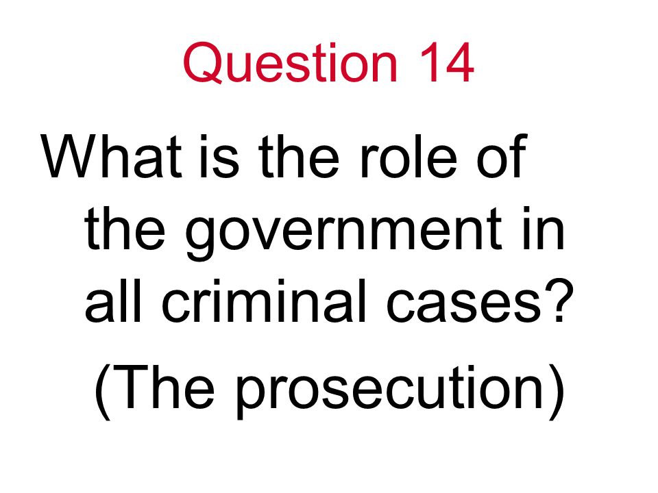 Question 14 What is the role of the government in all criminal cases (The prosecution)